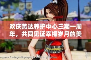 欢庆燕达养护中心三期一周年，共同见证幸福岁月的美丽时刻