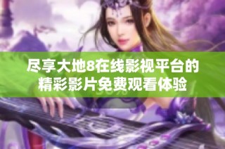 尽享大地8在线影视平台的精彩影片免费观看体验