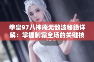 拳皇97八神庵无敌波秘籍详解：掌握制霸全场的关键技巧