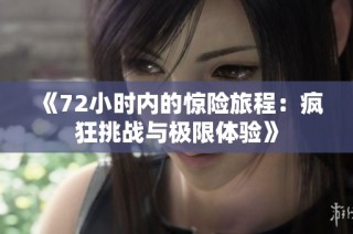 《72小时内的惊险旅程：疯狂挑战与极限体验》