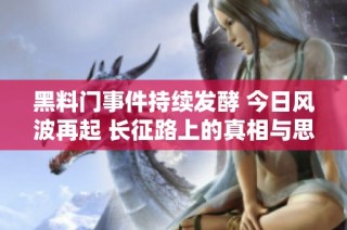 黑料门事件持续发酵 今日风波再起 长征路上的真相与思考