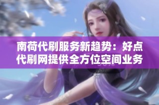 南荷代刷服务新趋势：好点代刷网提供全方位空间业务批发与QQ服务