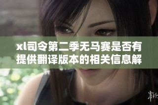 xl司令第二季无马赛是否有提供翻译版本的相关信息解读