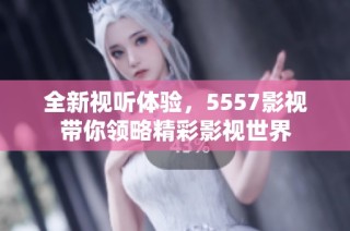 全新视听体验，5557影视带你领略精彩影视世界
