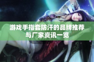 游戏手指套防汗的品牌推荐与厂家资讯一览