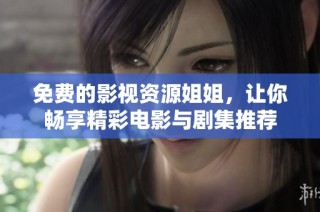 免费的影视资源姐姐，让你畅享精彩电影与剧集推荐