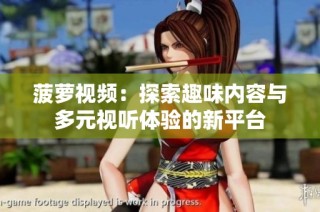 菠萝视频：探索趣味内容与多元视听体验的新平台
