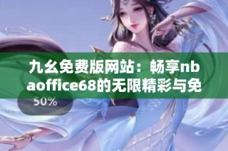 九幺免费版网站：畅享nbaoffice68的无限精彩与免费体验