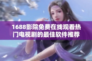 1688影院免费在线观看热门电视剧的最佳软件推荐