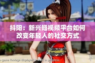 抖阳：新兴短视频平台如何改变年轻人的社交方式