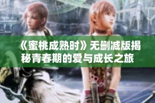 《蜜桃成熟时》无删减版揭秘青春期的爱与成长之旅