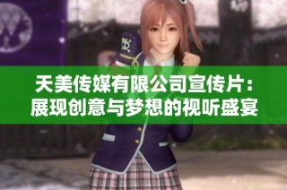 天美传媒有限公司宣传片：展现创意与梦想的视听盛宴