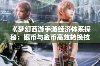 《梦幻西游手游经济体系探秘：银币与金币高效转换技巧》