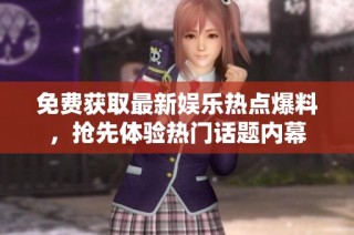 免费获取最新娱乐热点爆料，抢先体验热门话题内幕