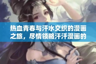 热血青春与汗水交织的漫画之旅，尽情领略汗汗漫画的魅力