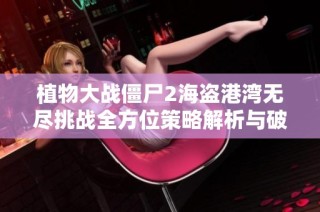 植物大战僵尸2海盗港湾无尽挑战全方位策略解析与破解技巧