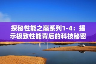 探秘性能之巅系列1-4：揭示极致性能背后的科技秘密