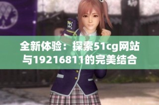 全新体验：探索51cg网站与19216811的完美结合