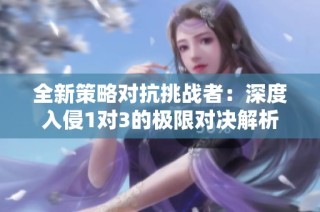 全新策略对抗挑战者：深度入侵1对3的极限对决解析