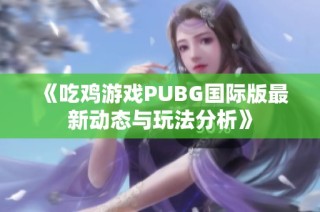 《吃鸡游戏PUBG国际版最新动态与玩法分析》