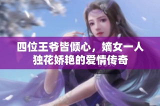 四位王爷皆倾心，嫡女一人独花娇艳的爱情传奇