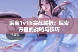 采蜜1v1h实战解析：探索方橙的战略与技巧