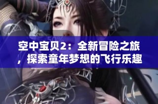 空中宝贝2：全新冒险之旅，探索童年梦想的飞行乐趣
