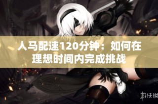 人马配速120分钟：如何在理想时间内完成挑战