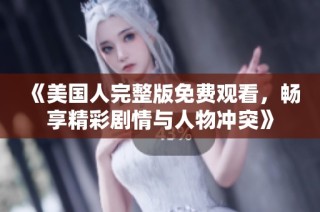 《美国人完整版免费观看，畅享精彩剧情与人物冲突》