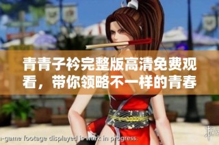青青子衿完整版高清免费观看，带你领略不一样的青春故事
