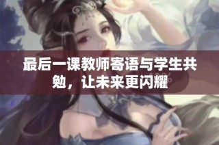 最后一课教师寄语与学生共勉，让未来更闪耀