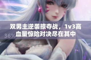双男主逆袭掠夺战，1v3高血量惊险对决尽在其中