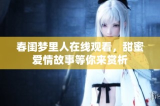 春闺梦里人在线观看，甜蜜爱情故事等你来赏析