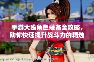 手游大嘴角色装备全攻略，助你快速提升战斗力的精选推荐！