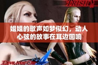 姐姐的歌声如梦似幻，动人心弦的故事在耳边回响