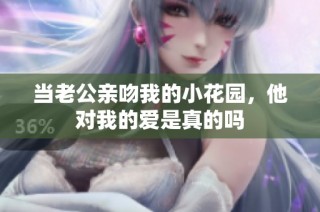 当老公亲吻我的小花园，他对我的爱是真的吗