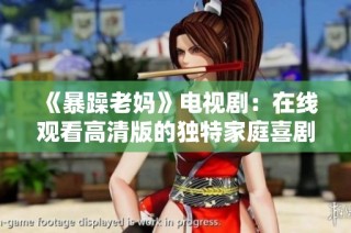 《暴躁老妈》电视剧：在线观看高清版的独特家庭喜剧体验