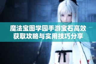魔法宝图学园手游宝石高效获取攻略与实用技巧分享