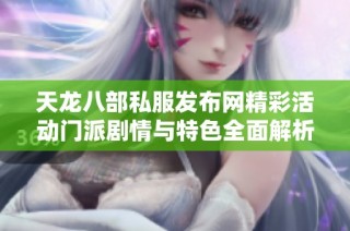 天龙八部私服发布网精彩活动门派剧情与特色全面解析
