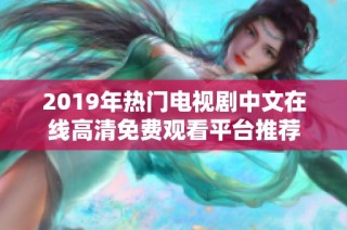 2019年热门电视剧中文在线高清免费观看平台推荐