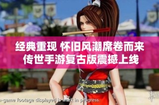 经典重现 怀旧风潮席卷而来 传世手游复古版震撼上线青岛安心游戏网
