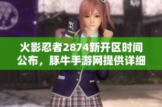 火影忍者2874新开区时间公布，豚牛手游网提供详细信息与攻略