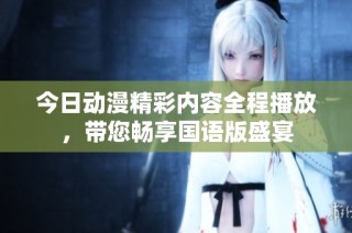 今日动漫精彩内容全程播放，带您畅享国语版盛宴