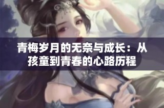 青梅岁月的无奈与成长：从孩童到青春的心路历程