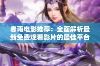 春雨电影推荐：全面解析最新免费观看影片的最佳平台与资源