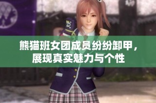 熊猫班女团成员纷纷卸甲，展现真实魅力与个性