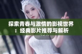 探索青春与激情的影视世界：经典影片推荐与解析