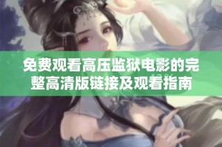 免费观看高压监狱电影的完整高清版链接及观看指南