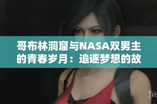 哥布林洞窟与NASA双男主的青春岁月：追逐梦想的故事与回忆