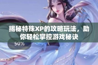 揭秘特殊XP的攻略玩法，助你轻松掌控游戏秘诀